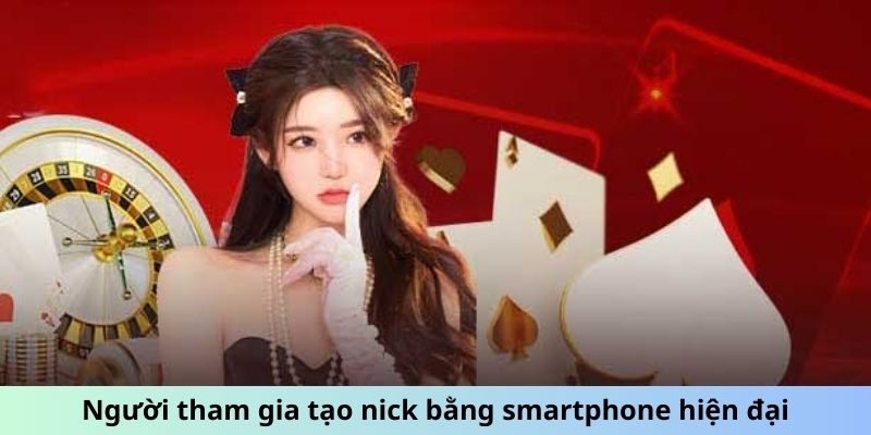 Người tham gia tạo nick bằng smartphone hiện đại